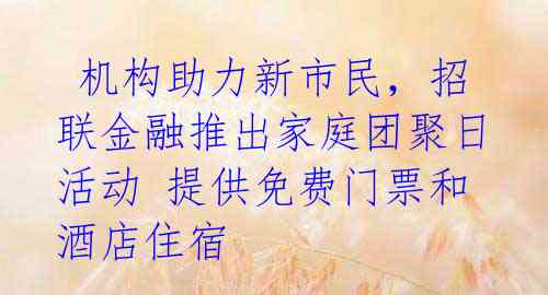  机构助力新市民，招联金融推出家庭团聚日活动 提供免费门票和酒店住宿 