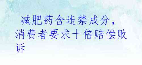 减肥药含违禁成分,消费者要求十倍赔偿败诉
