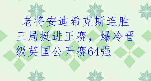  老将安迪希克斯连胜三局挺进正赛，爆冷晋级英国公开赛64强 