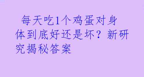 每天吃1个鸡蛋对身体到底好还是坏?新研究揭秘答案