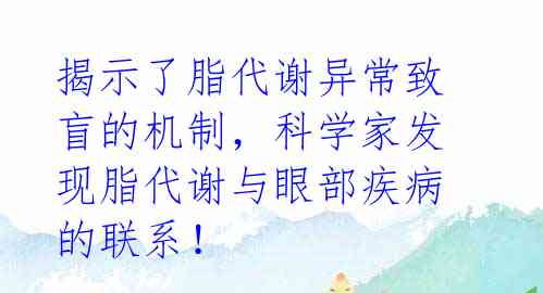 揭示了脂代谢异常致盲的机制,科学家发现脂代谢与眼部疾病的联系!