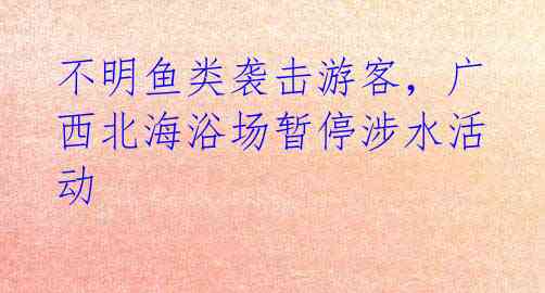 不明鱼类袭击游客,广西北海浴场暂停涉水活动