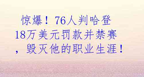惊爆!76人判哈登18万美元罚款并禁赛,毁灭他的职业生涯!