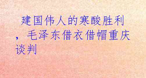 建国伟人的寒酸胜利,毛泽东借衣借帽重庆谈判
