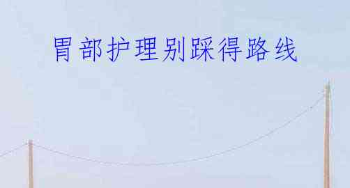  胃部护理别踩得路线
