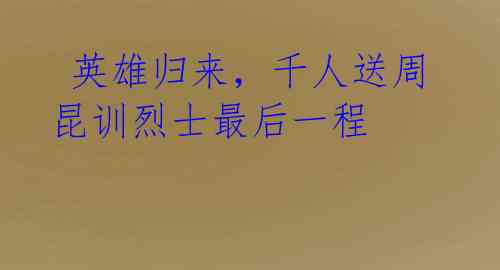  英雄归来，千人送周昆训烈士最后一程