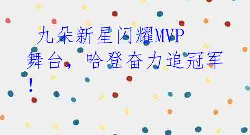  九朵新星闪耀MVP舞台，哈登奋力追冠军！ 