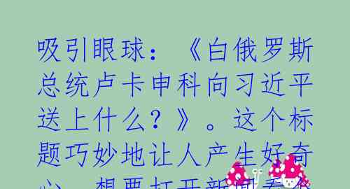 吸引眼球：《白俄罗斯总统卢卡申科向习近平送上什么？》。这个标题巧妙地让人产生好奇心，想要打开新闻看个究竟。 