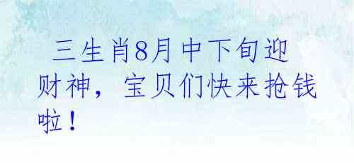  三生肖8月中下旬迎财神，宝贝们快来抢钱啦！