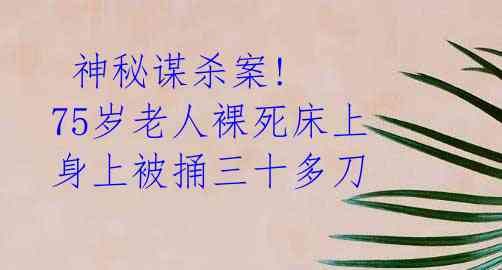  神秘谋杀案! 75岁老人裸死床上 身上被捅三十多刀