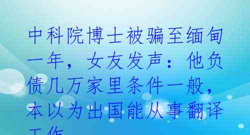 中科院博士被骗至缅甸一年，女友发声：他负债几万家里条件一般，本以为出国能从事翻译工作 