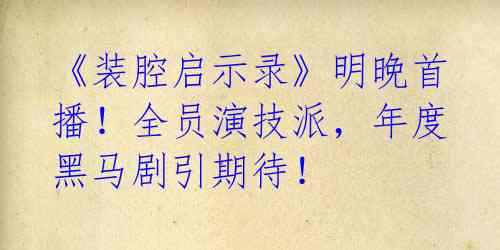 《装腔启示录》明晚首播！全员演技派，年度黑马剧引期待！ 