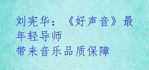 刘宪华：《好声音》最年轻导师 带来音乐品质保障