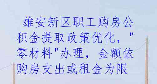  雄安新区职工购房公积金提取政策优化，"零材料"办理，金额依购房支出或租金为限 