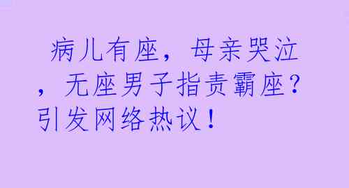  病儿有座，母亲哭泣，无座男子指责霸座？引发网络热议！