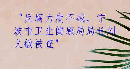 "反腐力度不减，宁波市卫生健康局局长刘义敏被查"