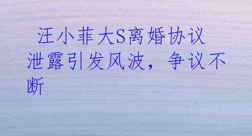  汪小菲大S离婚协议泄露引发风波，争议不断