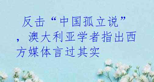  反击“中国孤立说”，澳大利亚学者指出西方媒体言过其实