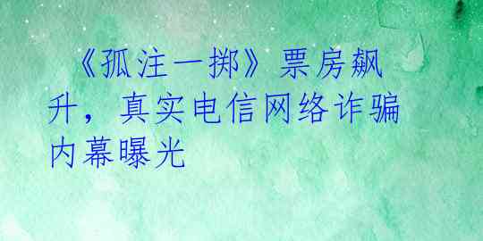  《孤注一掷》票房飙升，真实电信网络诈骗内幕曝光 