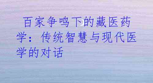  百家争鸣下的藏医药学：传统智慧与现代医学的对话