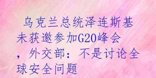  乌克兰总统泽连斯基未获邀参加G20峰会，外交部：不是讨论全球安全问题 