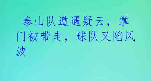  泰山队遭遇疑云，掌门被带走，球队又陷风波