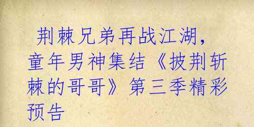  荆棘兄弟再战江湖，童年男神集结《披荆斩棘的哥哥》第三季精彩预告 