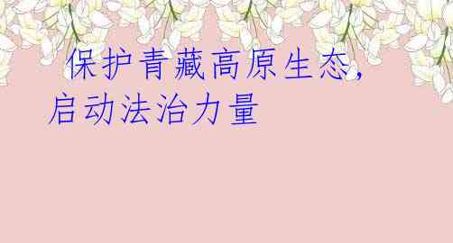  保护青藏高原生态, 启动法治力量 