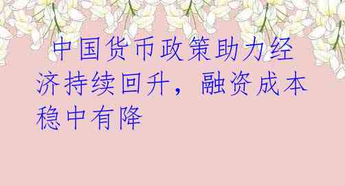  中国货币政策助力经济持续回升，融资成本稳中有降