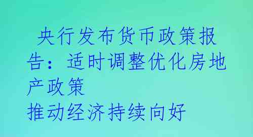  央行发布货币政策报告：适时调整优化房地产政策 推动经济持续向好 