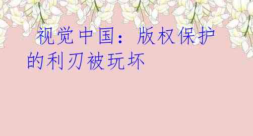  视觉中国：版权保护的利刃被玩坏