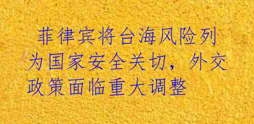  菲律宾将台海风险列为国家安全关切，外交政策面临重大调整