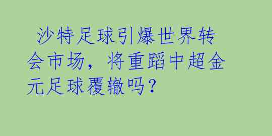  沙特足球引爆世界转会市场，将重蹈中超金元足球覆辙吗？ 