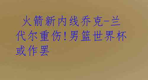  火箭新内线乔克-兰代尔重伤!男篮世界杯或作罢