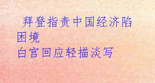  拜登指责中国经济陷困境 白宫回应轻描淡写