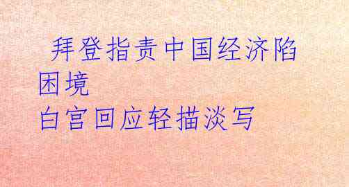  拜登指责中国经济陷困境 白宫回应轻描淡写 