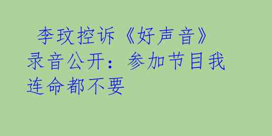  李玟控诉《好声音》录音公开：参加节目我连命都不要