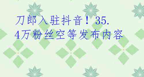 刀郎入驻抖音！35.4万粉丝空等发布内容