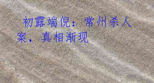  初露端倪：常州杀人案，真相渐现