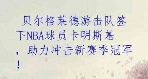  贝尔格莱德游击队签下NBA球员卡明斯基，助力冲击新赛季冠军！