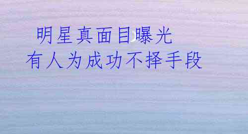  明星真面目曝光 有人为成功不择手段