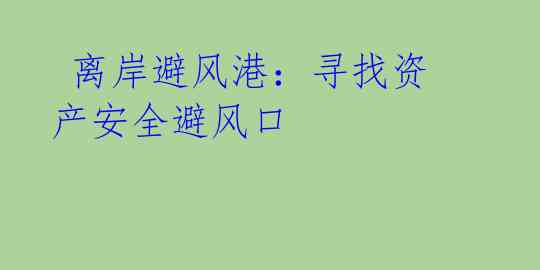  离岸避风港：寻找资产安全避风口