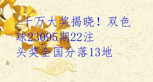  千万大奖揭晓！双色球23095期22注头奖全国分落13地 