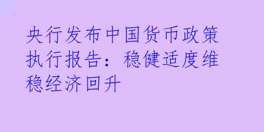 央行发布中国货币政策执行报告：稳健适度维稳经济回升 