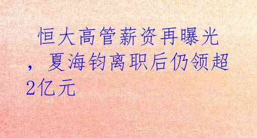  恒大高管薪资再曝光，夏海钧离职后仍领超2亿元