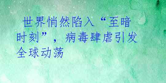  世界悄然陷入“至暗时刻”，病毒肆虐引发全球动荡
