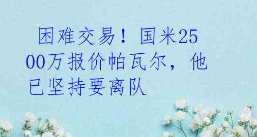  困难交易！国米2500万报价帕瓦尔，他已坚持要离队