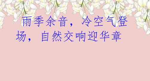  雨季余音，冷空气登场，自然交响迎华章