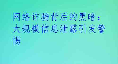 网络诈骗背后的黑暗：大规模信息泄露引发警惕