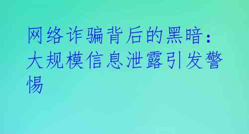 网络诈骗背后的黑暗：大规模信息泄露引发警惕 